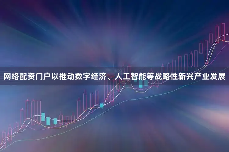 网络配资门户以推动数字经济、人工智能等战略性新兴产业发展