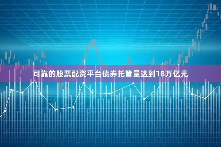 可靠的股票配资平台债券托管量达到18万亿元