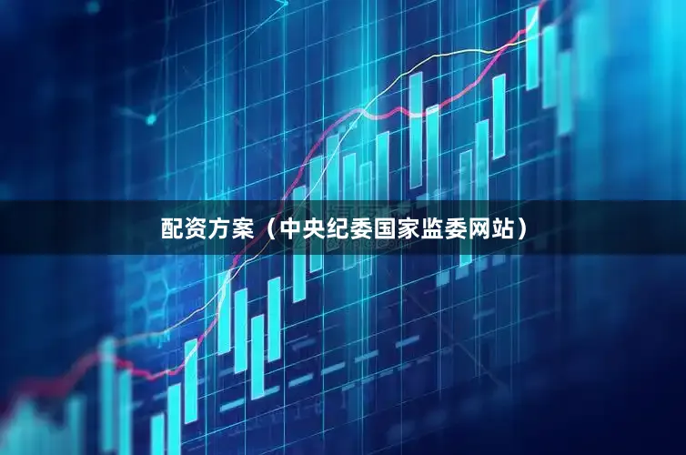 配资方案（中央纪委国家监委网站）