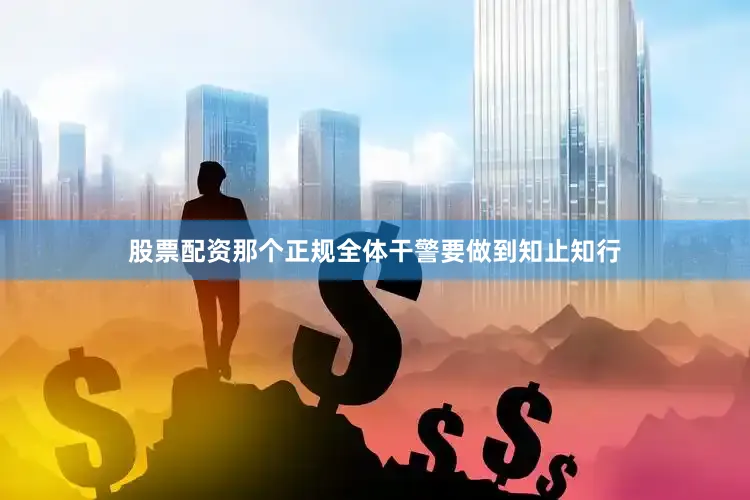 股票配资那个正规全体干警要做到知止知行