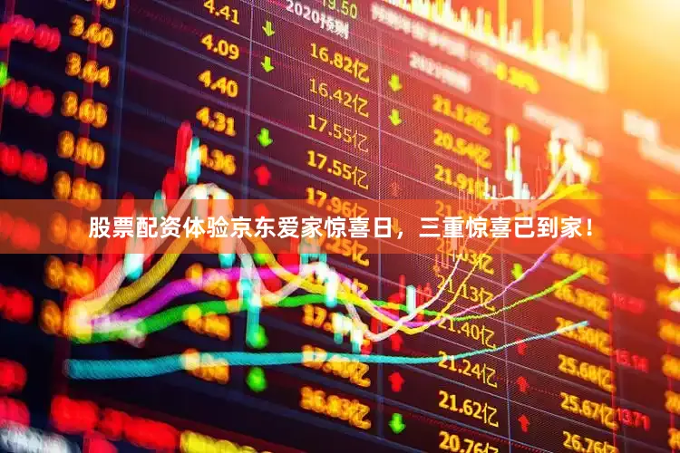 股票配资体验京东爱家惊喜日，三重惊喜已到家！