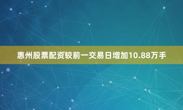惠州股票配资较前一交易日增加10.88万手