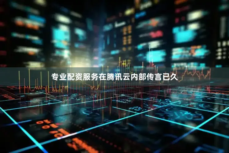 专业配资服务在腾讯云内部传言已久