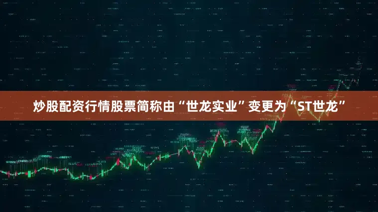 炒股配资行情股票简称由“世龙实业”变更为“ST世龙”