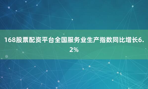 168股票配资平台全国服务业生产指数同比增长6.2%