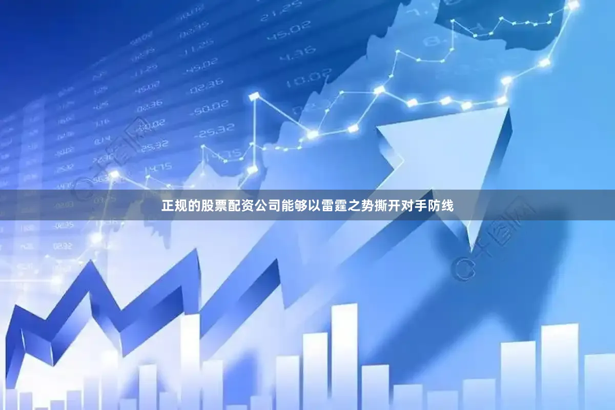 正规的股票配资公司能够以雷霆之势撕开对手防线