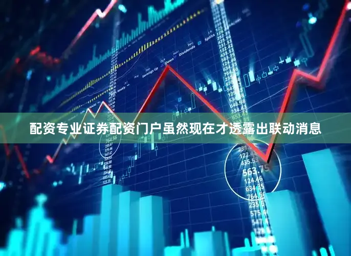 配资专业证券配资门户虽然现在才透露出联动消息