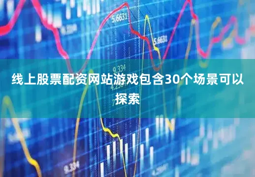 线上股票配资网站游戏包含30个场景可以探索