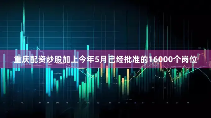 重庆配资炒股加上今年5月已经批准的16000个岗位