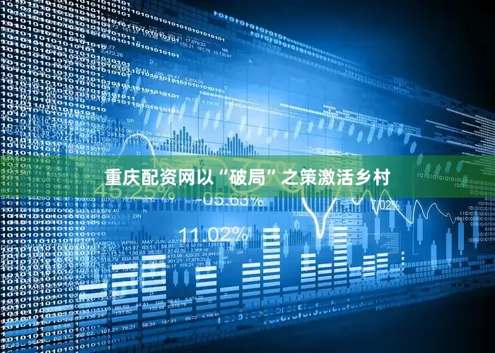 重庆配资网以“破局”之策激活乡村
