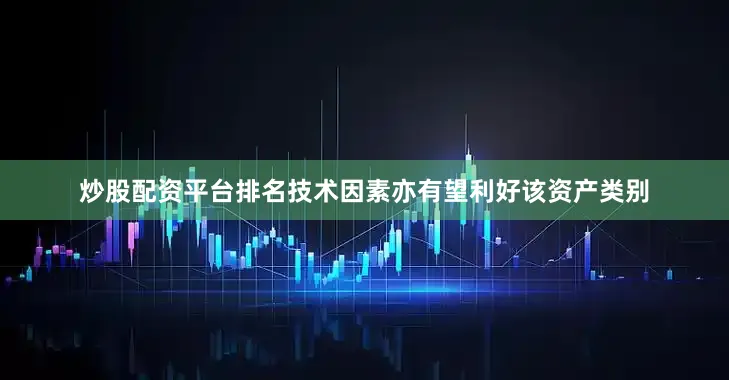 炒股配资平台排名技术因素亦有望利好该资产类别