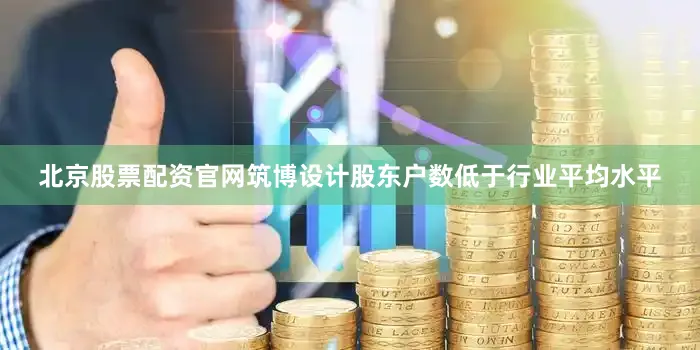 北京股票配资官网筑博设计股东户数低于行业平均水平