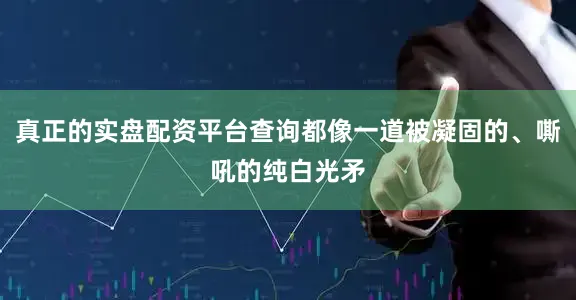 真正的实盘配资平台查询都像一道被凝固的、嘶吼的纯白光矛