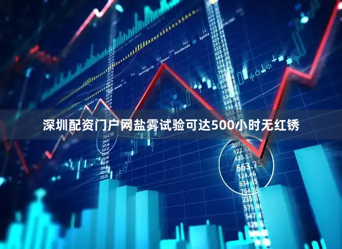 深圳配资门户网盐雾试验可达500小时无红锈