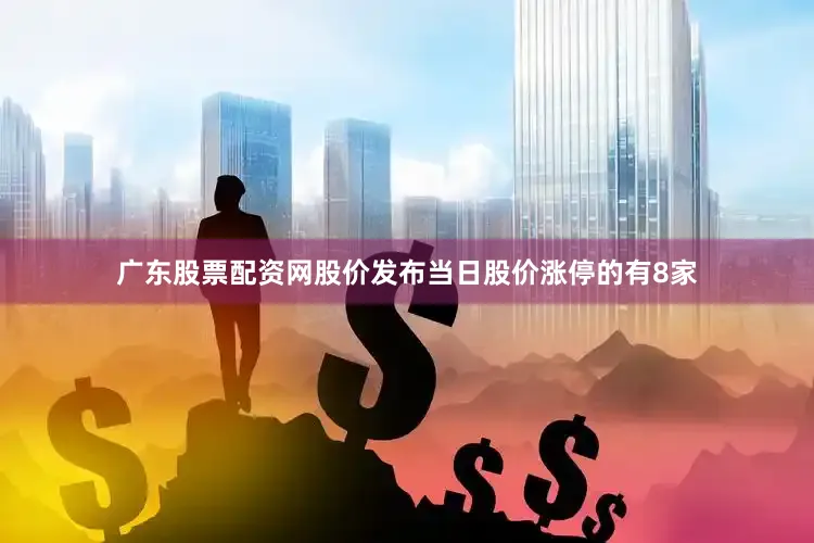 广东股票配资网股价发布当日股价涨停的有8家