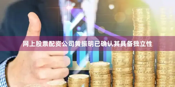 网上股票配资公司黄振明已确认其具备独立性