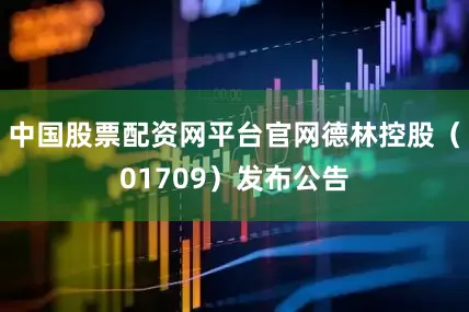 中国股票配资网平台官网德林控股（01709）发布公告