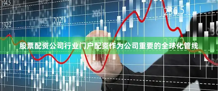 股票配资公司行业门户配资　　作为公司重要的全球化管线