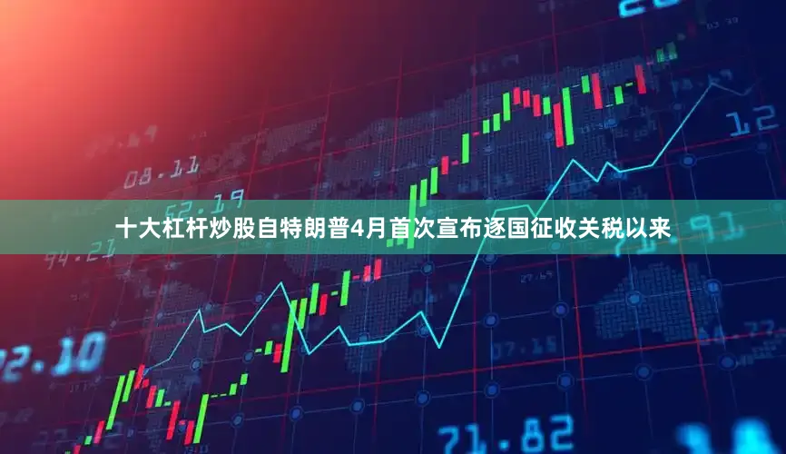 十大杠杆炒股　　自特朗普4月首次宣布逐国征收关税以来