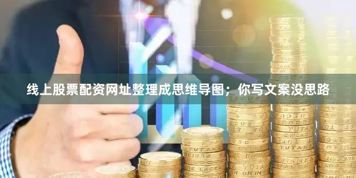 线上股票配资网址整理成思维导图；你写文案没思路