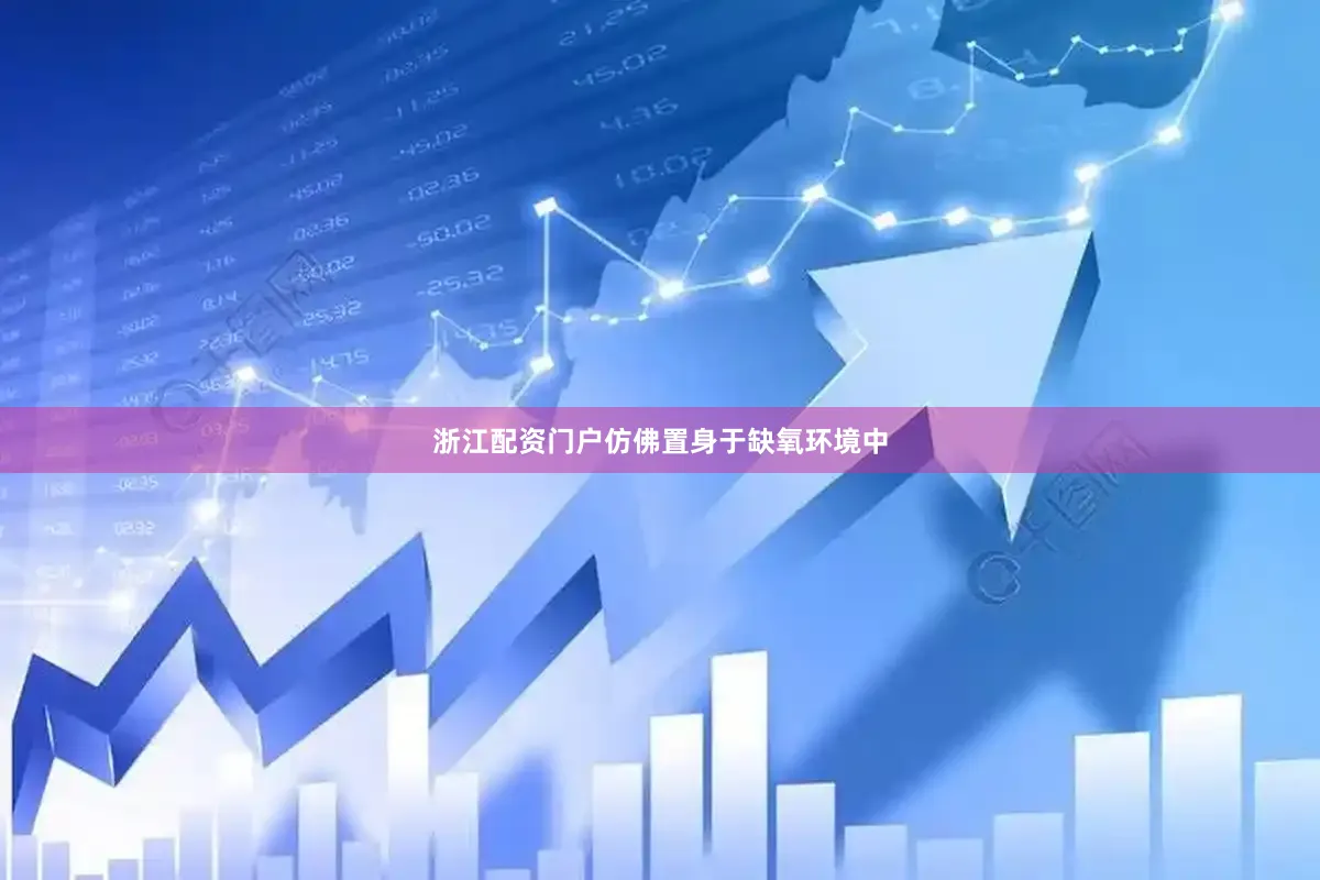 浙江配资门户仿佛置身于缺氧环境中