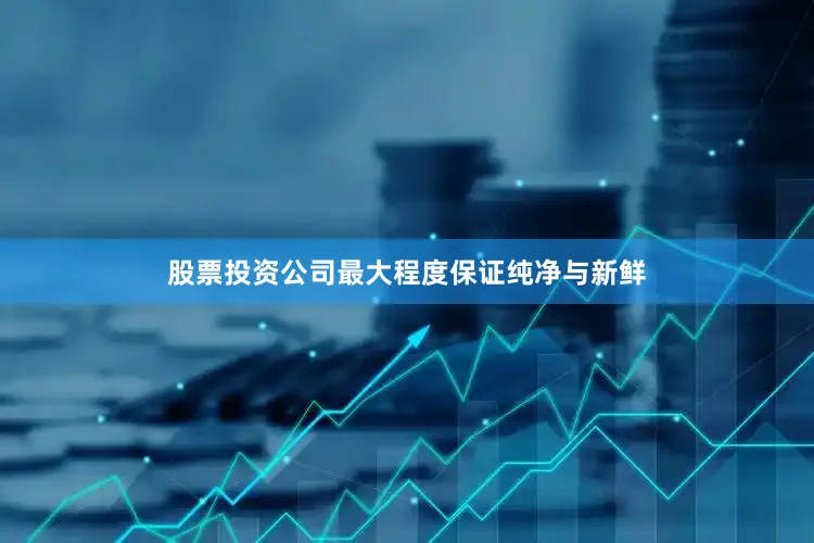 股票投资公司最大程度保证纯净与新鲜