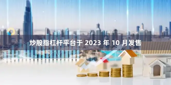 炒股指杠杆平台于 2023 年 10 月发售