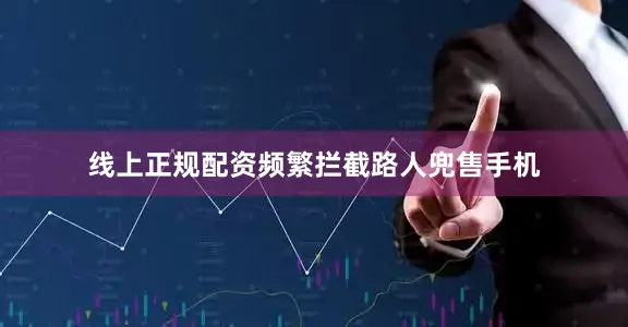 线上正规配资频繁拦截路人兜售手机