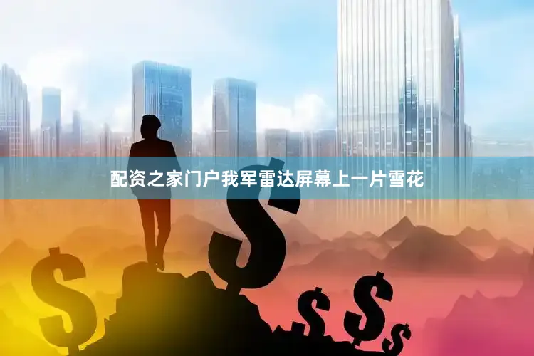 配资之家门户我军雷达屏幕上一片雪花
