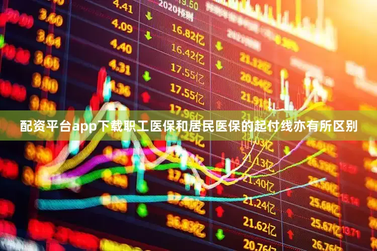 配资平台app下载职工医保和居民医保的起付线亦有所区别