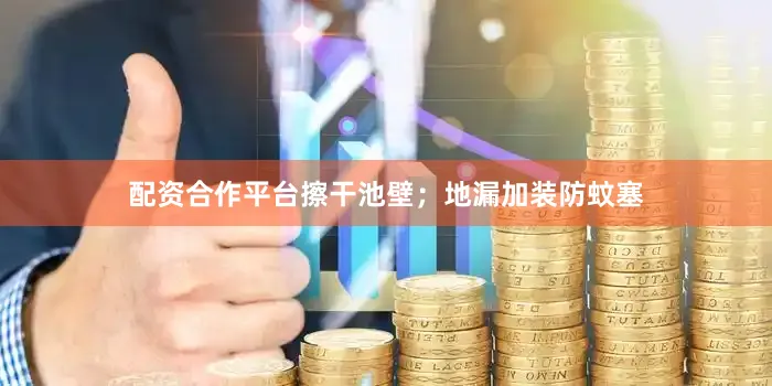 配资合作平台擦干池壁；地漏加装防蚊塞