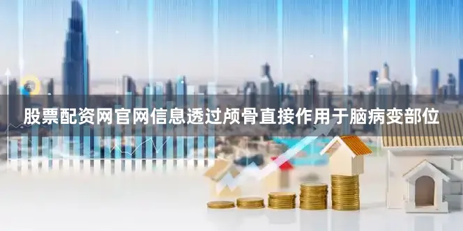 股票配资网官网信息透过颅骨直接作用于脑病变部位