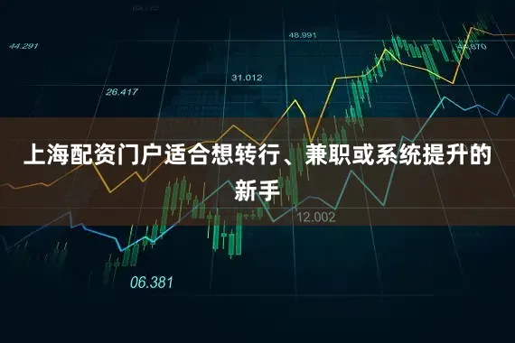 上海配资门户适合想转行、兼职或系统提升的新手