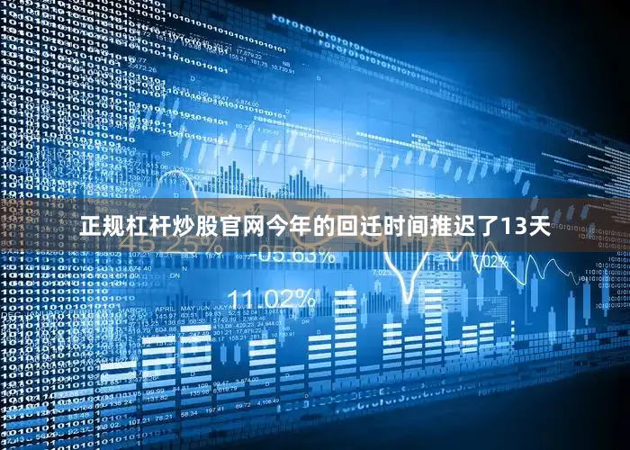 正规杠杆炒股官网今年的回迁时间推迟了13天