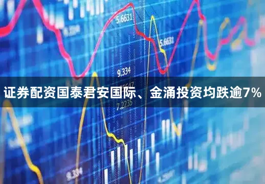 证券配资国泰君安国际、金涌投资均跌逾7%