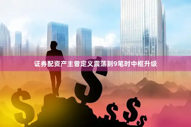 证券配资产主曾定义震荡到9笔时中枢升级