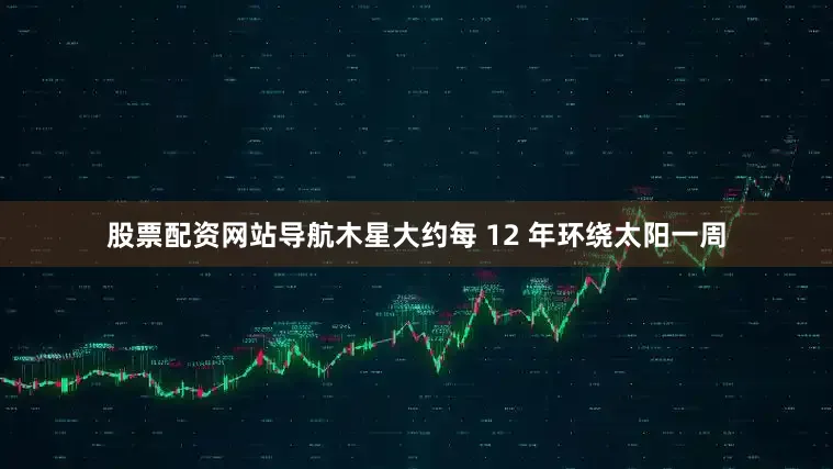 股票配资网站导航木星大约每 12 年环绕太阳一周