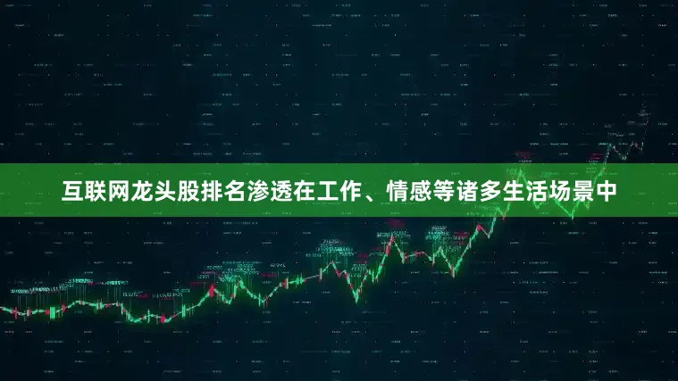 互联网龙头股排名渗透在工作、情感等诸多生活场景中