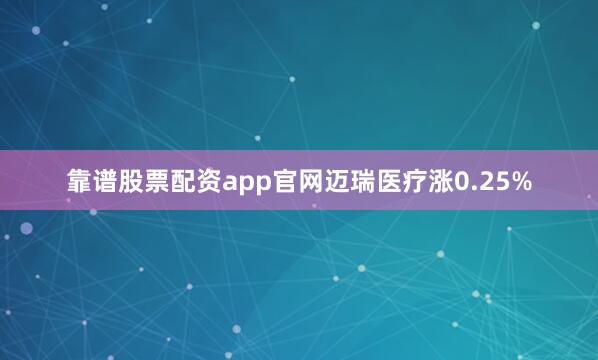 靠谱股票配资app官网迈瑞医疗涨0.25%