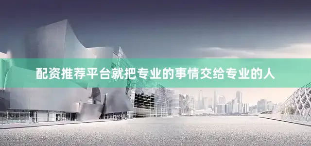 配资推荐平台就把专业的事情交给专业的人