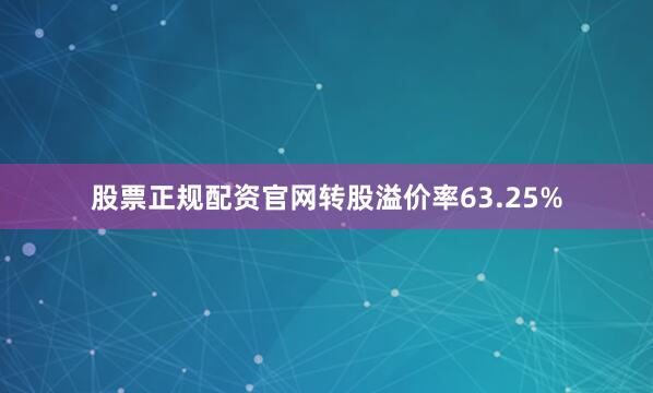 股票正规配资官网转股溢价率63.25%