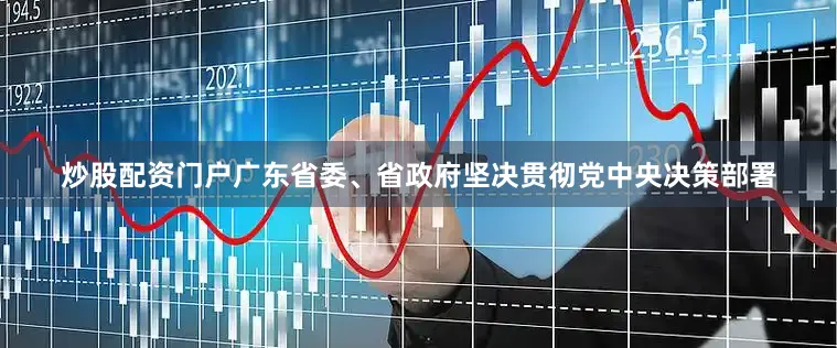 炒股配资门户广东省委、省政府坚决贯彻党中央决策部署