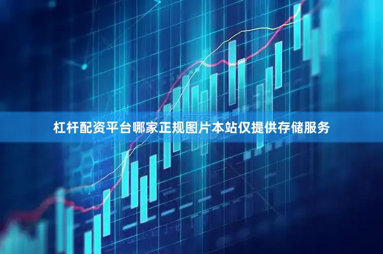 杠杆配资平台哪家正规图片本站仅提供存储服务