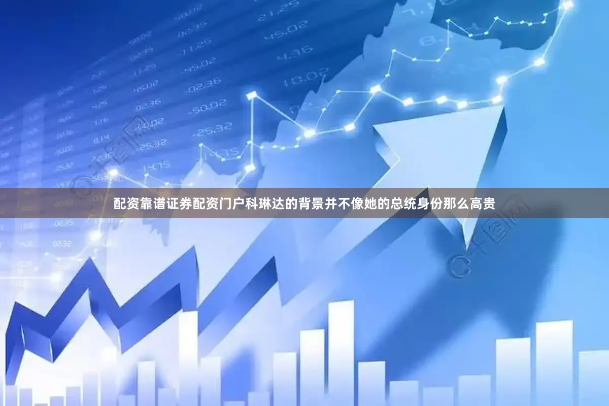 配资靠谱证券配资门户科琳达的背景并不像她的总统身份那么高贵