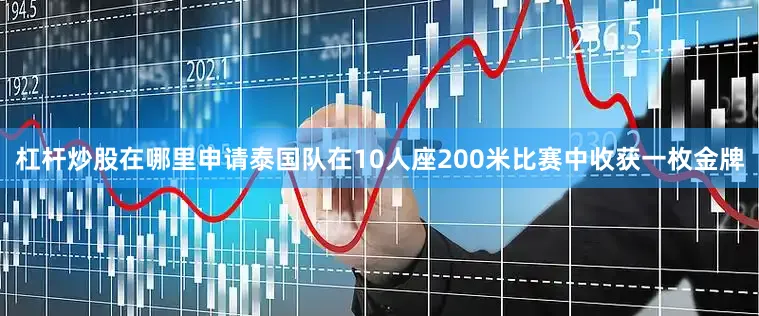 杠杆炒股在哪里申请泰国队在10人座200米比赛中收获一枚金牌