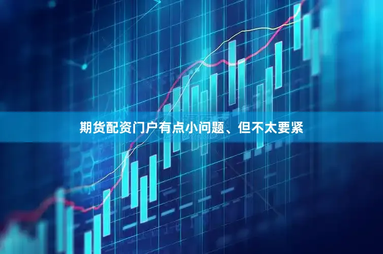 期货配资门户有点小问题、但不太要紧