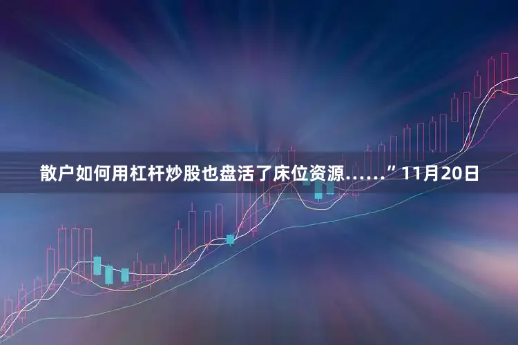 散户如何用杠杆炒股也盘活了床位资源……”11月20日